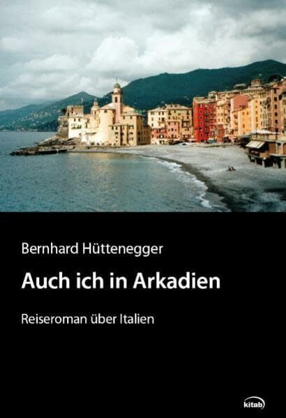 Hüttenegger, Bernhard Auch ich in Arkadien: Reiseroman über Italien