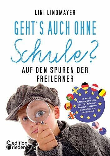 Lindmayer, Lini Geht’s auch ohne Schule? Auf den Spuren der Freilerner: Im Buch: Erfahrungsberichte von 15 Freilerner-Familien zwischen Schweden und Neuseeland