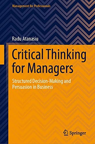 Atanasiu, Radu Critical Thinking for Managers: Structured Decision-Making and Persuasion in Business (Management for Professionals)