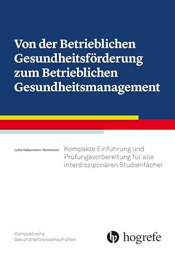 Habermann-Horstmeier, Lotte Von der Betrieblichen Gesundheitsförderung zum Betrieblichen Gesundheitsmanagement: Kompakte Einführung und Prüfungsvorbereitung für alle interdisziplinären Studienfächer