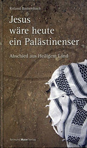 Breitenbach, Roland Jesus wäre heute ein Palästinenser: Abschied aus Heiligem Land