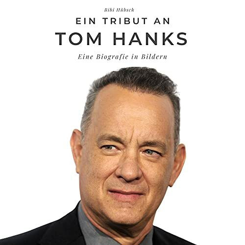 Hübsch, Bibi Ein Tribut an Tom Hanks: Eine Biografie in Bildern