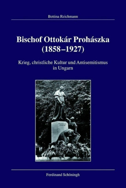 Bettina Reichmann Bischof Ottokár Prohászka (18581927). Krieg, christliche Kultur und Antisemitismus in Ungarn (Veröffentlichungen der Kommission für Zeitgeschichte, Reihe B: Forschungen)