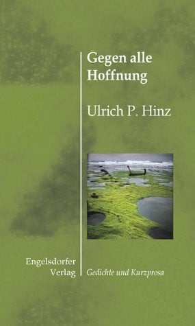 Hinz, Ulrich P Gegen alle Hoffnung: Gedichte und Kurzprosa