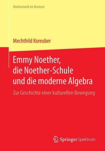 Koreuber, Mechthild Emmy Noether, die Noether-Schule und die moderne Algebra: Zur Geschichte einer kulturellen Bewegung (Mathematik im Kontext)