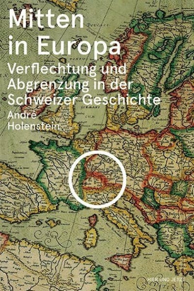 Holenstein, André Mitten in Europa: Verflechtung und Abgrenzung in der Schweizer Geschichte