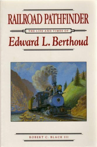 Black, Robert C. Railroad Pathfinder: The Life and Times of Edward L. Berthoud