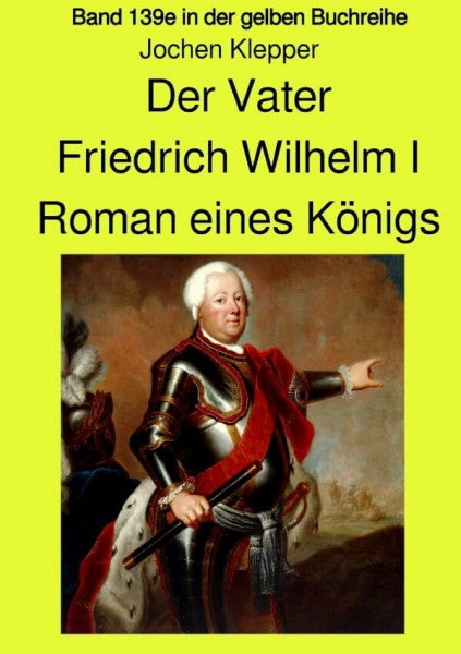 Klepper, Jochen gelbe Buchreihe / Der Vater - Friedrich Wilhelm I - Roman eines Königs - Band 139e Teil 1 in der gelben Buchreihe bei Jürgen Ruszkowski: Band 139e Teil 1 in der gelben Buchreihe