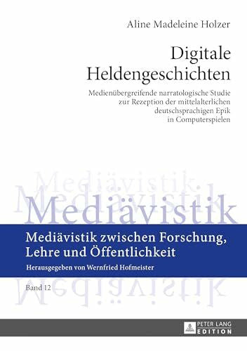 Holzer, Aline Madeleine Digitale Heldengeschichten: Medienübergreifende narratologische Studie zur Rezeption der mittelalterlichen deutschsprachigen Epik in Computerspielen ... Forschung, Lehre und Öffentlichkeit, Band 12)