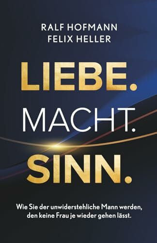 Heller, Felix Liebe. Macht. Sinn.: Wie Sie der unwiderstehliche Mann werden, den keine Frau je wieder gehen lässt.