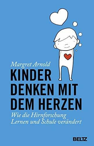 Arnold, Margret Kinder denken mit dem Herzen: Wie die Hirnforschung Lernen und Schule verändert