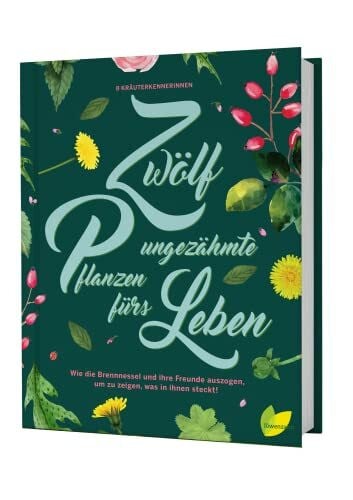 Brigitte Plank Zwölf ungezähmte Pflanzen fürs Leben: Wie die Brennnessel und ihre Freunde auszogen, um zu zeigen, was in ihnen steckt! Wildkräuter erkennen, sammeln ... für Rose, Spitzwegerich, Gundermann und Co.