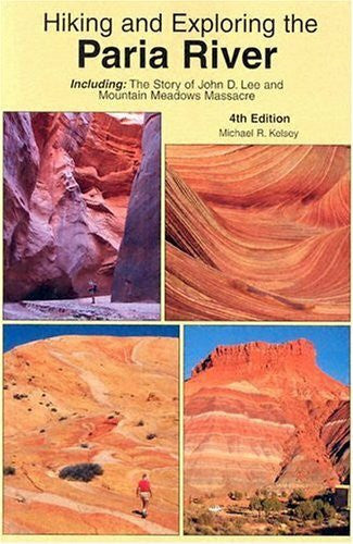 Kelsey, Michael R. Hiking And Exploring The Paria River: Including, The Story Of John D. Lee And Mountain Meadows Massacre