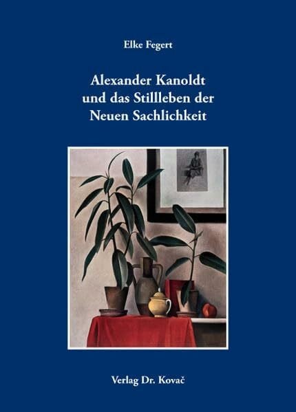 Fegert, Elke Alexander Kanoldt und das Stillleben der Neuen Sachlichkeit (Schriften zur Kunstgeschichte)