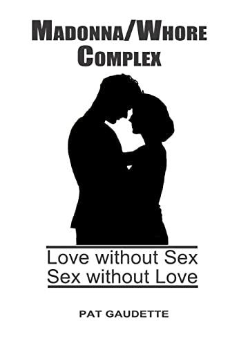 Gaudette, Pat Madonna/Whore Complex: Love without Sex; Sex without Love