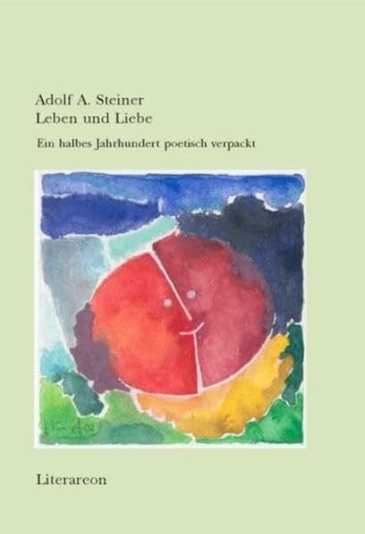 Steiner, Adolf A. Leben und Liebe: Ein halbes Jahrhundert poetisch verpackt (Literareon)