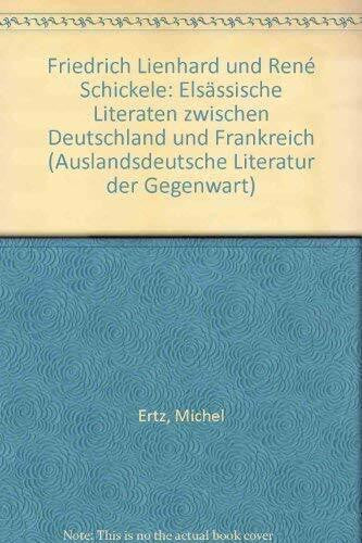 Ertz, Michel Friedrich Lienhard und René Schickele: Elsässische Literaten zwischen Deutschland und Frankreich (Auslandsdeutsche Literatur der Gegenwart)