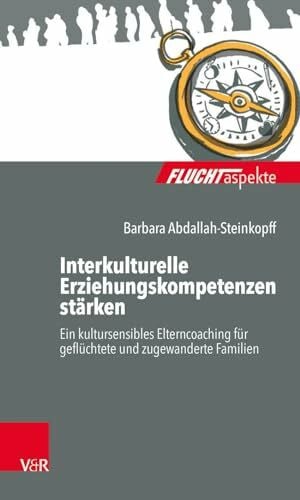 Barbara Abdallah-Steinkopff Interkulturelle Erziehungskompetenzen stärken: Ein kultursensibles Elterncoaching für geflüchtete und zugewanderte Familien (Fluchtaspekte) ... psychosozial unterstützen und begleiten)