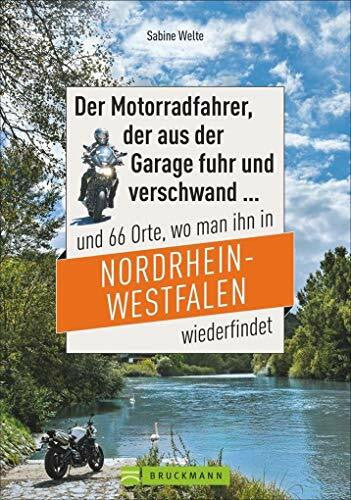 Welte, Sabine Der Motorradfahrer, der aus der Garage fuhr und verschwand ...: und 66 Orte, wo man ihn in Nordrhein-Westfalen wiederfindet