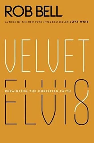 Bell, Rob Velvet Elvis: Repainting the Christian Faith