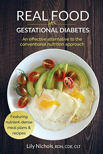 Nichols, Lily Real Food for Gestational Diabetes: An Effective Alternative to the Conventional Nutrition Approach