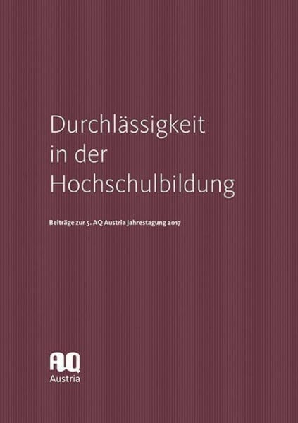 AQ Austria - Agentur für Qualitätssicherung und Akkreditierung Austria Durchlässigkeit in der Hochschulbildung: Beiträge zur 5. AQ Austria Jahrestagung 2017