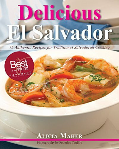 Trujillo, Federico Delicious El Salvador: 75 Authentic Recipes for Traditional Salvadoran Cooking