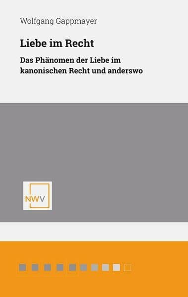 Gappmayer, Wolfgang Liebe im Recht: Das Phänomen der Liebe im kanonischen Recht und anderswo