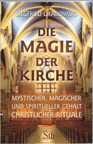 Grabowski, Siegfried Die Magie der Kirche: Mystischer, magischer und spiritueller Gehalt christlicher Rituale