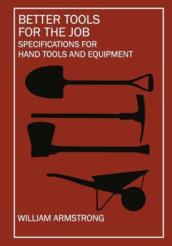 Armstrong, William Better Tools for the Job: Specifications for Hand Tools and Equipment