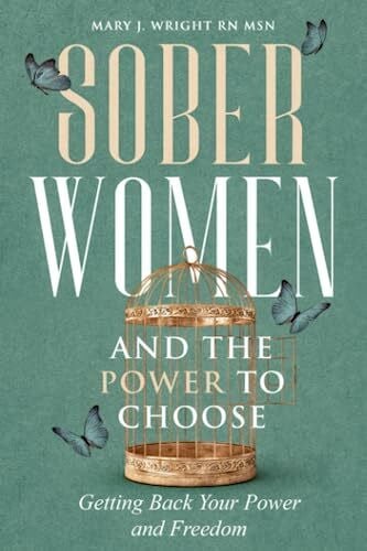 Wright RN MSN, Mary J. Sober Women and the Power to Choose: Getting Back Your Power and Freedom