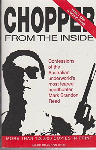 Read, Mark Brandon Chopper from the inside: Confessions of the Australian Underworld's Most Feared Headhunter, Mark Brandon Read