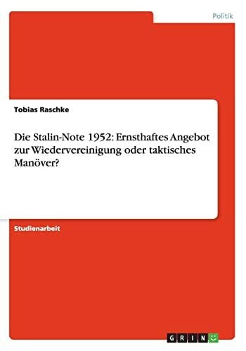 Raschke, Tobias Die Stalin-Note 1952: Ernsthaftes Angebot zur Wiedervereinigung oder taktisches Manöver?