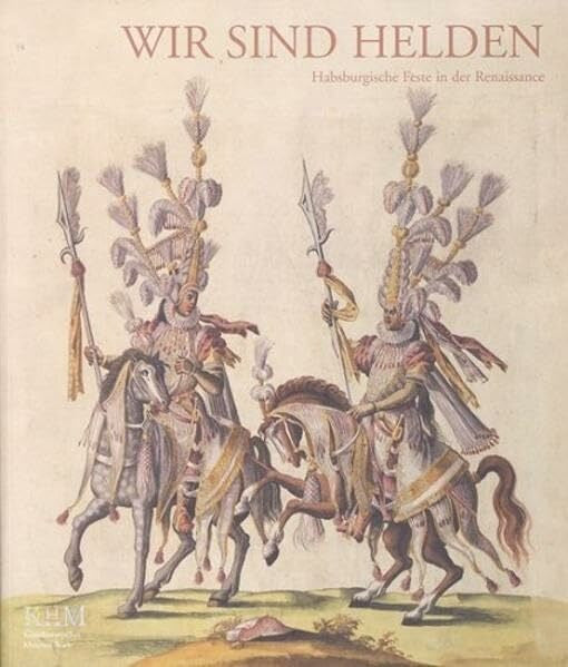 Seipel, Wilfried Wir sind Helden: Habsburgische Feste in der Renaissance (Ausstellungskatalog Kunsthistorisches Museum)