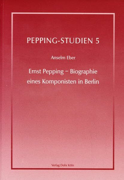 Eber, Anselm Ernst Pepping - Biographie eines Komponisten in Berlin (Pepping-Studien: im Auftrag der Ernst-Pepping-Gesellschaft herausgegeben)