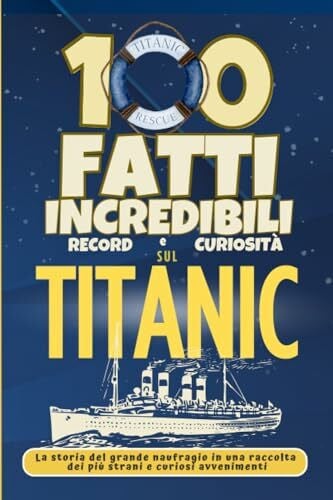 GERLYPIZZA 100 fatti Incredibili Record e Curiosità sul Titanic: La storia del grande naufragio in una raccolta dei più strani e curiosi avvenimenti (1000+ Fatti Incredibili per Ragazzi Intelligenti)