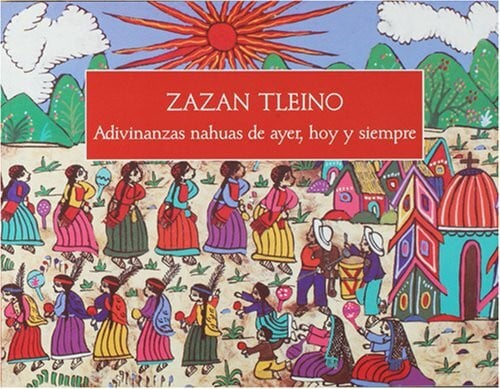 Flores Farfan, Jose Antonio Zazan Tleino: Adivinanzas nahuas de ayer, hoy Y siempre
