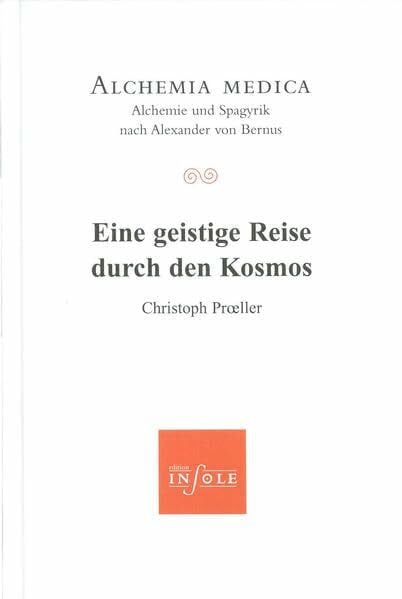 Christoph Proeller Eine geistige Reise durch den Kosmos: Alchemia medica - Alchemie und Spagyrik nach Alexander von Bernus (Edition insole im Erasmus Grasser-Verlag)