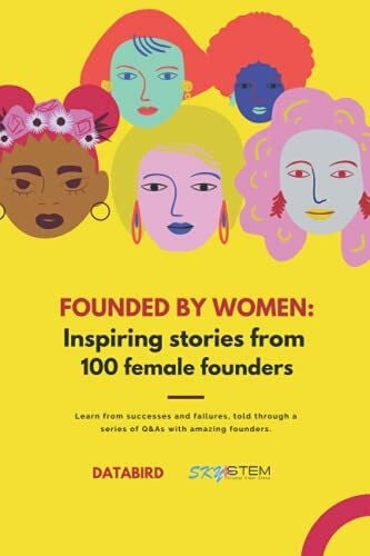 Horton, Sydney Founded by Women: Inspiration and Advice from over 100 Female Founders: Learn from successes and failures, told through a series of Q&As with the most ambitious female founders and CEOs.