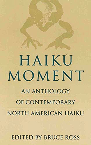 Ross, Bruce Haiku Moment: An Anthology of Contemporary North American Haiku