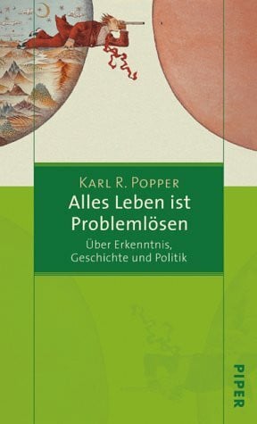 Popper, Karl R. Alles Leben ist Problemlösen: Über Erkenntnis, Geschichte und Politik