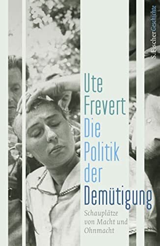 Frevert, Ute Die Politik der Demütigung: Schauplätze von Macht und Ohnmacht
