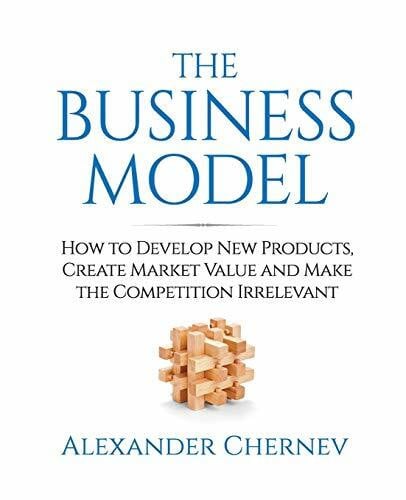 Chernev, Alexander The Business Model: How to Develop New Products, Create Market Value and Make the Competition Irrelevant