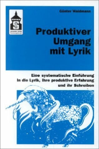 Waldmann, Günter Produktiver Umgang mit Lyrik: Eine systematische Einführung in die Lyrik, ihre produktive Erfahrung und ihr Schreiben. Für Schule (Primar- und Sekundarstufe) und Hochschule sowie zum Slebststudium