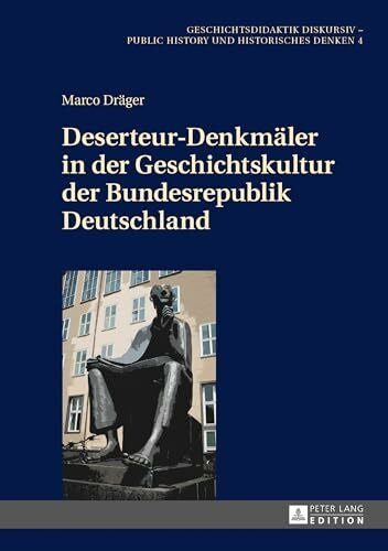 Gundermann, Christine Deserteur-Denkmäler in der Geschichtskultur der Bundesrepublik Deutschland: Dissertationsschrift (Geschichtsdidaktik diskursiv – Public History und Historisches Denken, Band 4)