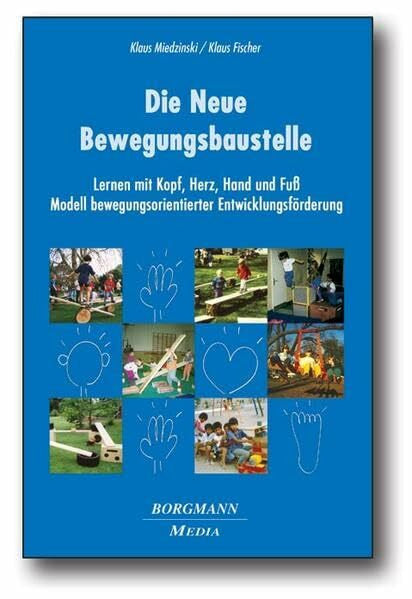Fischer, Klaus Die Neue Bewegungsbaustelle: Lernen mit Kopf, Herz, Hand und Fuss - Modell bewegungsorientierter Entwicklungsförderung: Lernen mit Kopf, Herz, Hand ... bewegungsorientierter Entwicklungsförderung