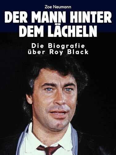 Neumann, Zoe Die Biografie über Roy Black: Der Mann hinter dem Lächeln. Komplett in Farbe