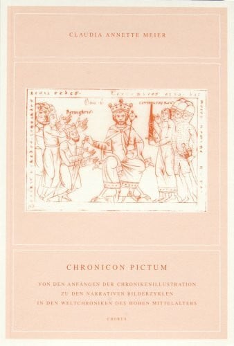 Claudia Annette Meier Chronicon Pictum - Von den Anfängen der Chronikenillustration zu den narrativen Bilderzyklen in den Weltchroniken des hohen Mittelalters