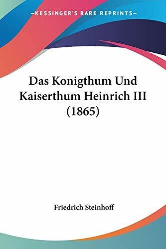Steinhoff, Friedrich Das Konigthum Und Kaiserthum Heinrich III (1865)