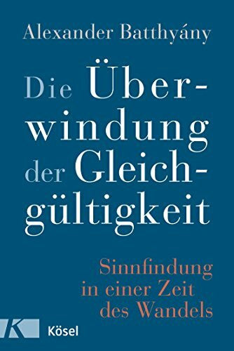 Batthyány, Alexander Die Ãberwindung der Gleichgültigkeit: Sinnfindung in einer Zeit des Wandels